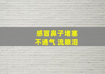 感冒鼻子堵塞不通气 流眼泪